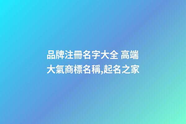 品牌注冊名字大全 高端大氣商標名稱,起名之家